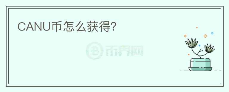 CANU幣怎么獲得？
