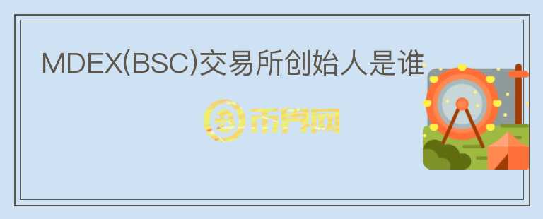 MDEX(BSC)交易所創(chuàng)始人是誰(shuí)