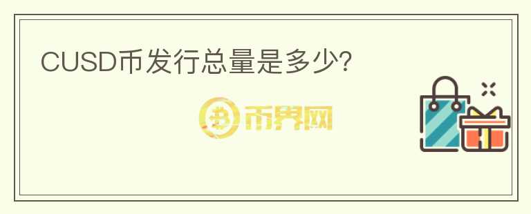 CUSD幣發(fā)行總量是多少？