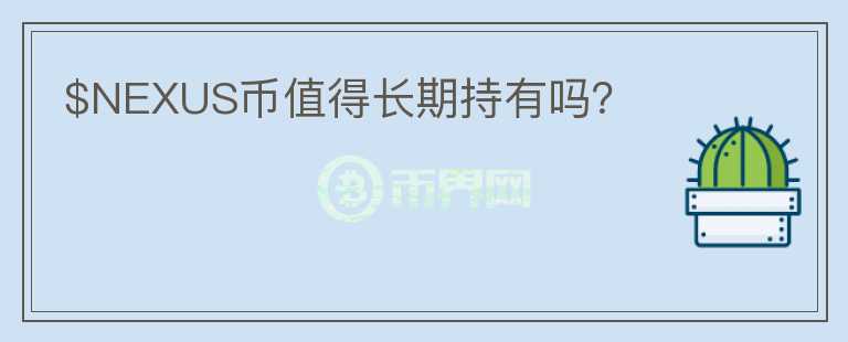 $NEXUS幣值得長(zhǎng)期持有嗎？