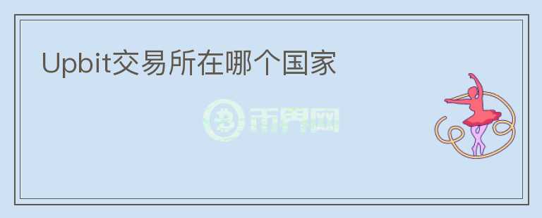 Upbit交易所在哪個(gè)國(guó)家