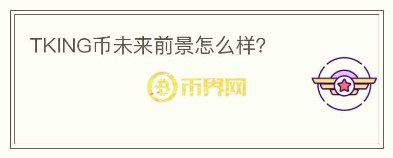 TKING幣未來前景怎么樣？