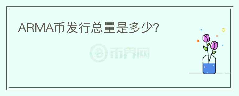ARMA幣發(fā)行總量是多少？