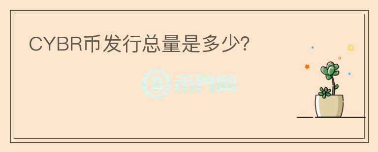 CYBR幣發(fā)行總量是多少？