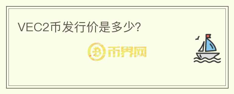 VEC2幣發(fā)行價是多少？