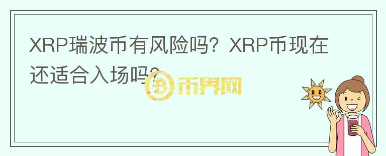 XRP瑞波幣有風(fēng)險(xiǎn)嗎？XRP幣現(xiàn)在還適合入場嗎？