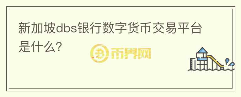 新加坡dbs銀行數(shù)字貨幣交易平臺是什么？