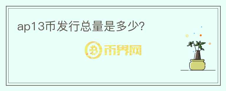 ap13幣發(fā)行總量是多少？