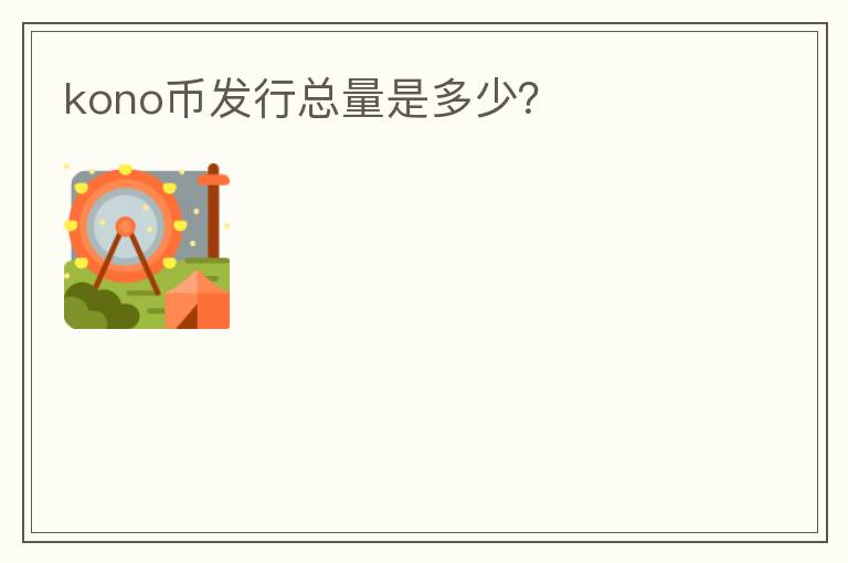 kono幣發(fā)行總量是多少？