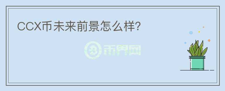 CCX幣未來前景怎么樣？
