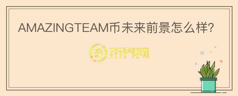 AMAZINGTEAM幣未來(lái)前景怎么樣？