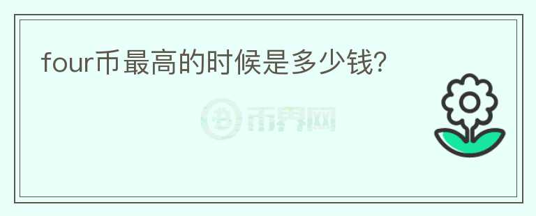 four幣最高的時(shí)候是多少錢？