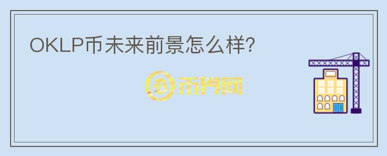 OKLP幣未來(lái)前景怎么樣？