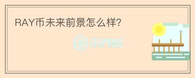 RAY幣未來前景怎么樣？