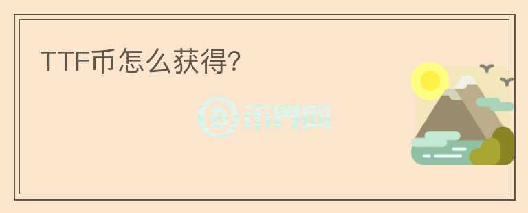 TTF幣怎么獲得？