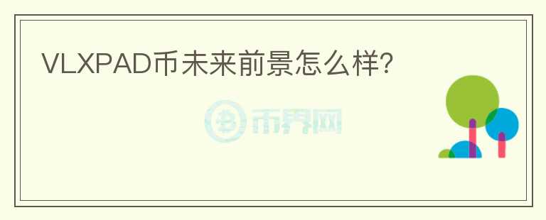 VLXPAD幣未來前景怎么樣？