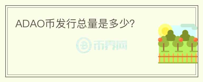 ADAO幣發(fā)行總量是多少？