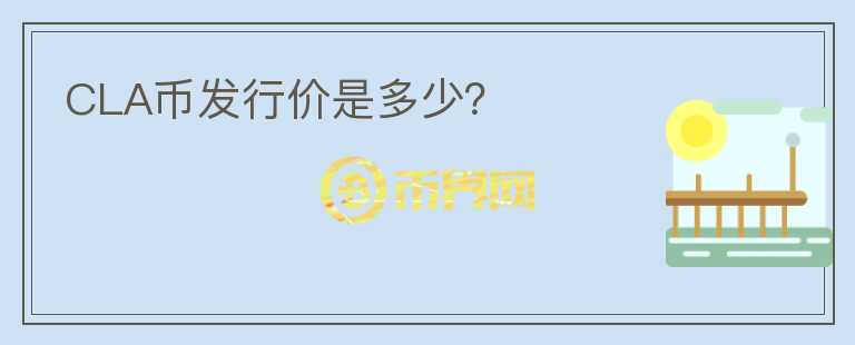 CLA幣發(fā)行價是多少？