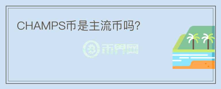CHAMPS幣是主流幣嗎？