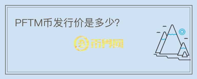 PFTM幣發(fā)行價是多少？
