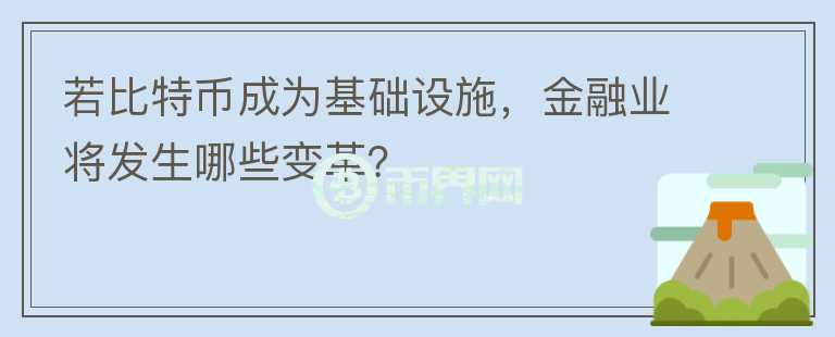若比特幣成為基礎(chǔ)設(shè)施，金融業(yè)將發(fā)生哪些變革？