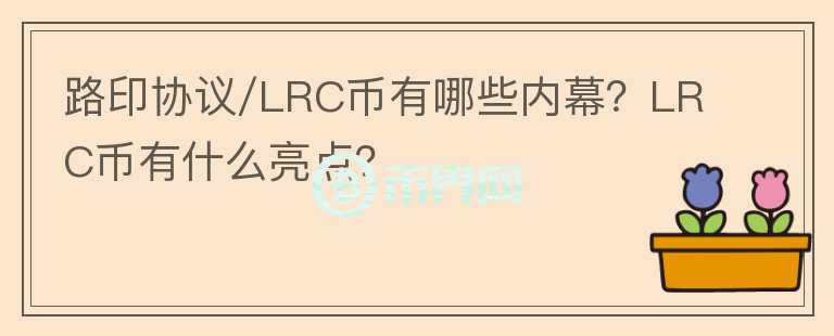 路印協(xié)議/LRC幣有哪些內(nèi)幕？LRC幣有什么亮點(diǎn)？