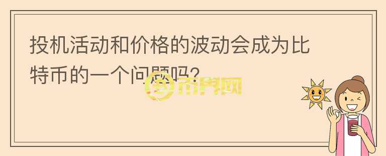 投機活動和價格的波動會成為比特幣的一個問題嗎？