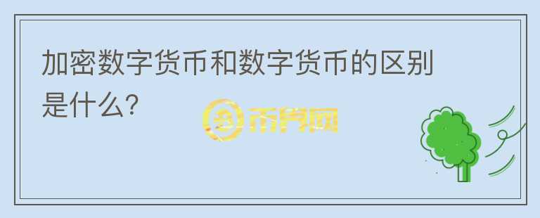 加密數(shù)字貨幣和數(shù)字貨幣的區(qū)別是什么？