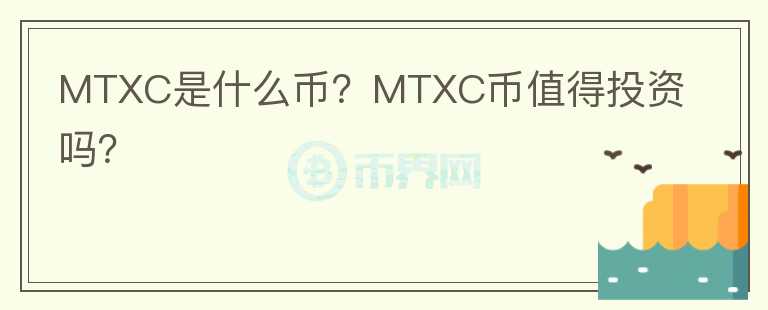 MTXC是什么幣？MTXC幣值得投資嗎？