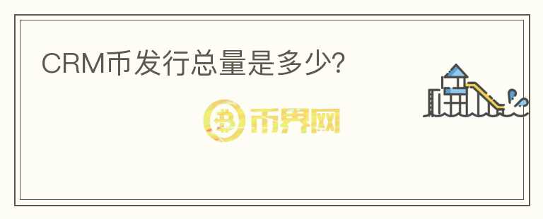 CRM幣發(fā)行總量是多少？