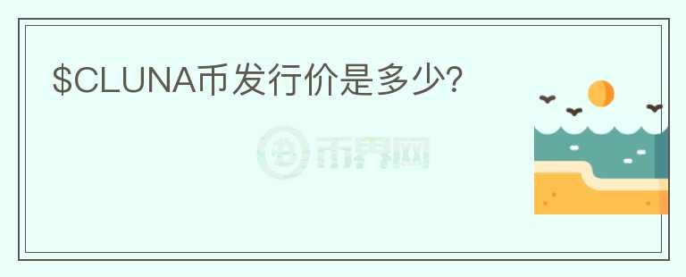 $CLUNA幣發(fā)行價是多少？