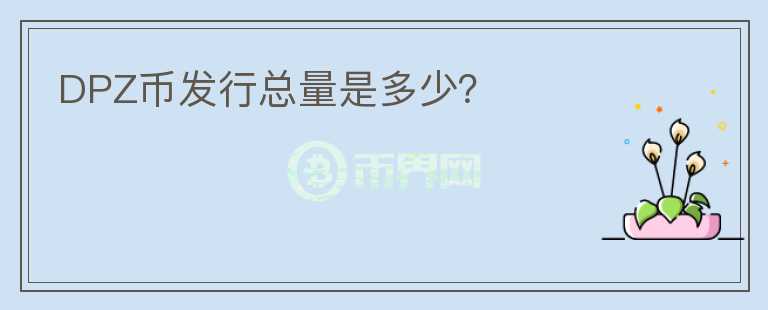 DPZ幣發(fā)行總量是多少？