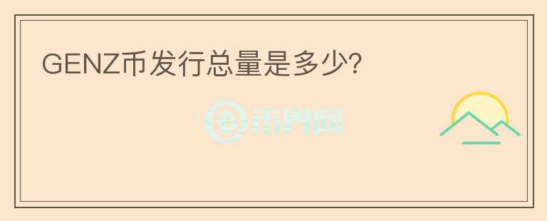 GENZ幣發(fā)行總量是多少？