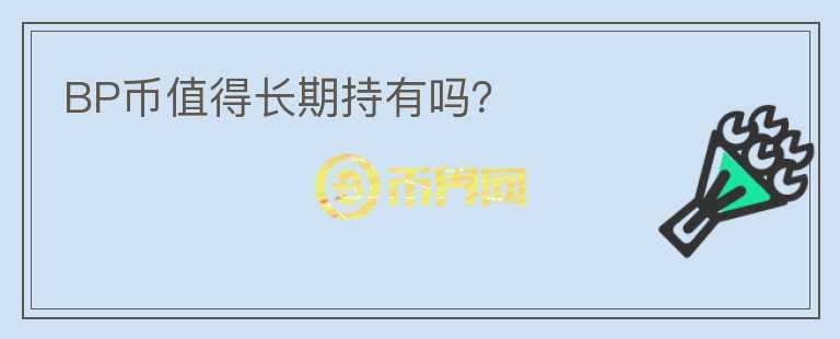 BP幣值得長(zhǎng)期持有嗎？