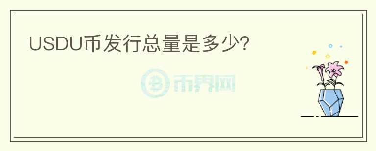 USDU幣發(fā)行總量是多少？