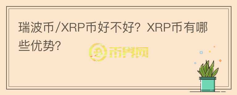 瑞波幣/XRP幣好不好？XRP幣有哪些優(yōu)勢？