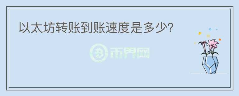 以太坊轉(zhuǎn)賬到賬速度是多少？
