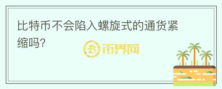 比特幣不會(huì)陷入螺旋式的通貨緊縮嗎？