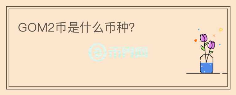 GOM2幣是什么幣種？