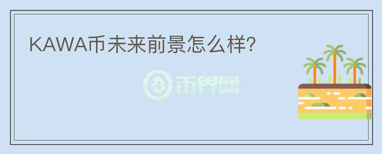 KAWA幣未來前景怎么樣？