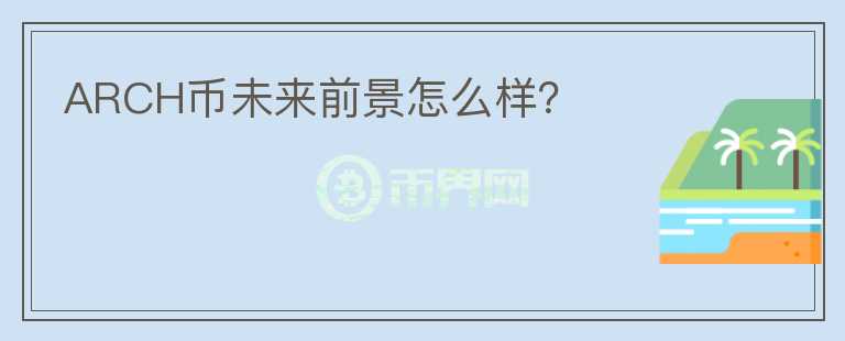 ARCH幣未來(lái)前景怎么樣？