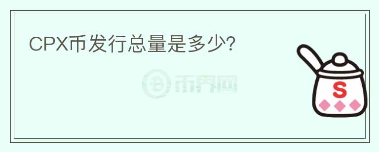 CPX幣發(fā)行總量是多少？