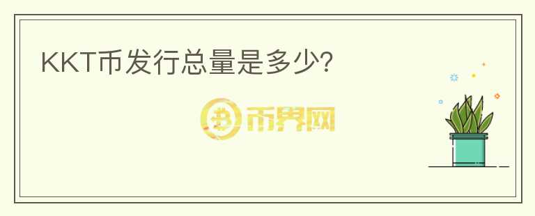 KKT幣發(fā)行總量是多少？
