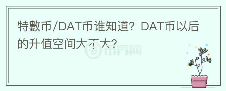 特?cái)?shù)幣/DAT幣誰(shuí)知道？DAT幣以后的升值空間大不大？
