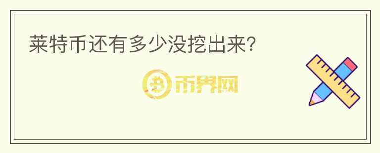 萊特幣還有多少沒挖出來？