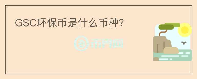 GSC環(huán)保幣是什么幣種？