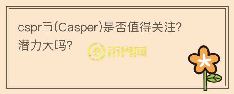 cspr幣(Casper)是否值得關(guān)注？潛力大嗎？