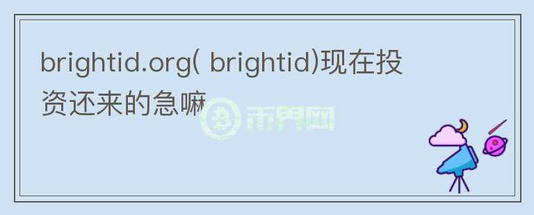 brightid.org( brightid)現(xiàn)在投資還來(lái)的急嘛