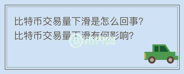 比特幣交易量下滑是怎么回事？比特幣交易量下滑有何影響？
