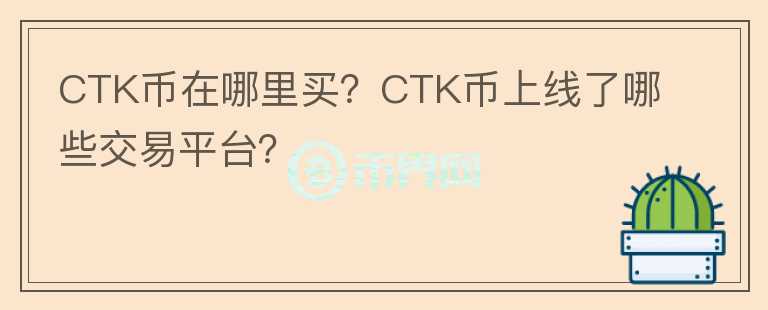 CTK幣在哪里買(mǎi)？CTK幣上線了哪些交易平臺(tái)？